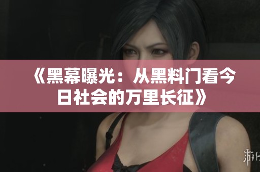 《黑幕曝光：从黑料门看今日社会的万里长征》