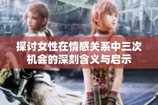 探讨女性在情感关系中三次机会的深刻含义与启示