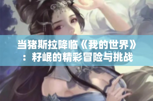 当猪斯拉降临《我的世界》：籽岷的精彩冒险与挑战