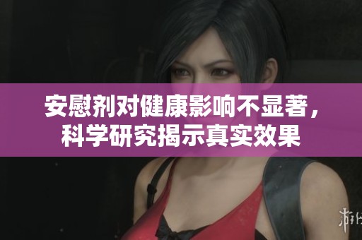 安慰剂对健康影响不显著，科学研究揭示真实效果