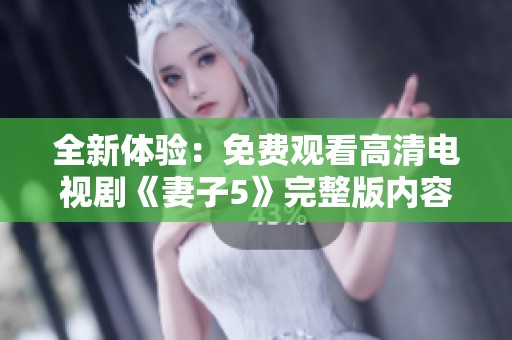 全新体验：免费观看高清电视剧《妻子5》完整版内容分享