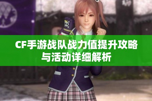CF手游战队战力值提升攻略与活动详细解析