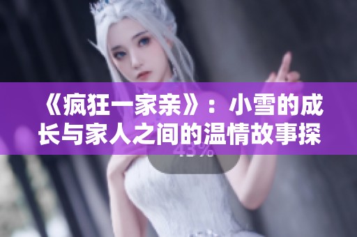 《疯狂一家亲》：小雪的成长与家人之间的温情故事探索