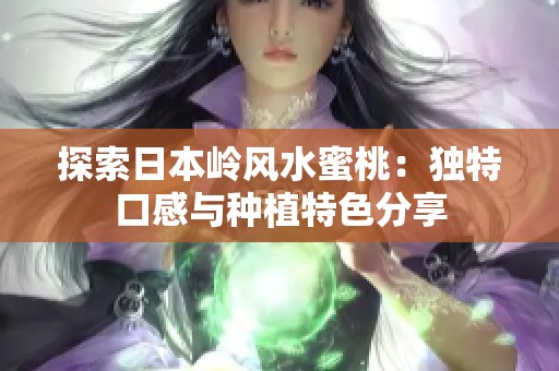 探索日本岭风水蜜桃：独特口感与种植特色分享