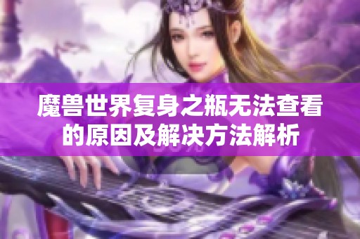 魔兽世界复身之瓶无法查看的原因及解决方法解析