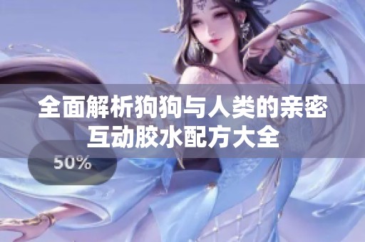 全面解析狗狗与人类的亲密互动胶水配方大全