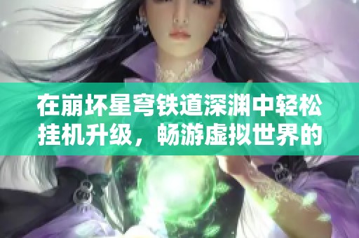 在崩坏星穹铁道深渊中轻松挂机升级，畅游虚拟世界的秘籍