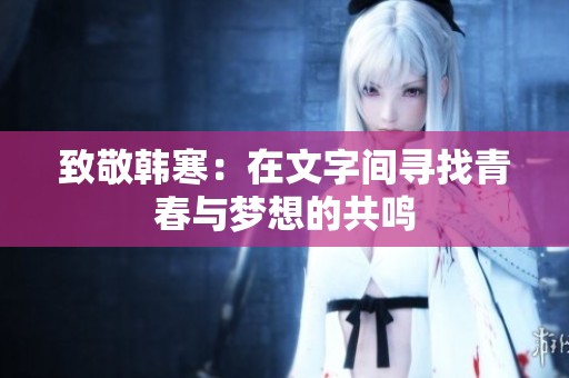 致敬韩寒：在文字间寻找青春与梦想的共鸣