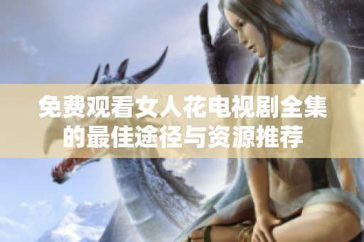 免费观看女人花电视剧全集的最佳途径与资源推荐