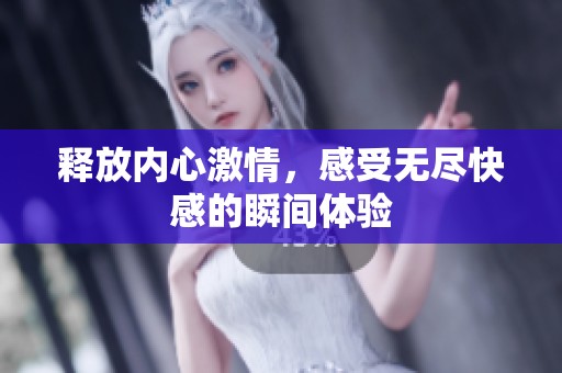 释放内心激情，感受无尽快感的瞬间体验