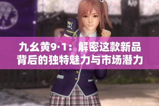 九幺黄9·1：解密这款新品背后的独特魅力与市场潜力