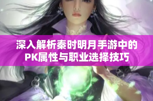 深入解析秦时明月手游中的PK属性与职业选择技巧