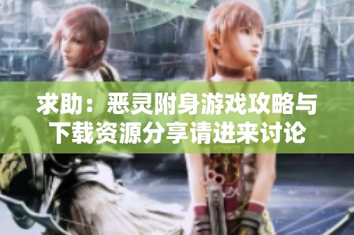 求助：恶灵附身游戏攻略与下载资源分享请进来讨论