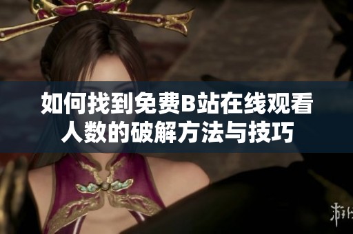 如何找到免费B站在线观看人数的破解方法与技巧