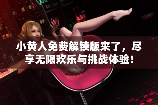 小黄人免费解锁版来了，尽享无限欢乐与挑战体验！