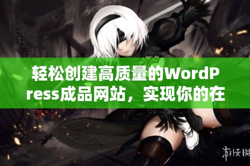 轻松创建高质量的WordPress成品网站，实现你的在线梦想