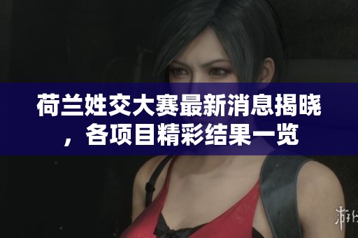 荷兰姓交大赛最新消息揭晓，各项目精彩结果一览