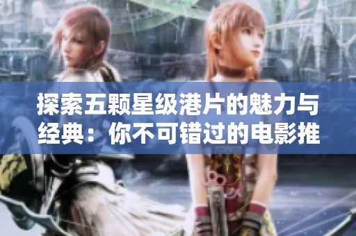 探索五颗星级港片的魅力与经典：你不可错过的电影推荐
