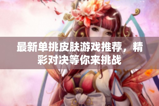 最新单挑皮肤游戏推荐，精彩对决等你来挑战