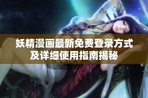 妖精漫画最新免费登录方式及详细使用指南揭秘
