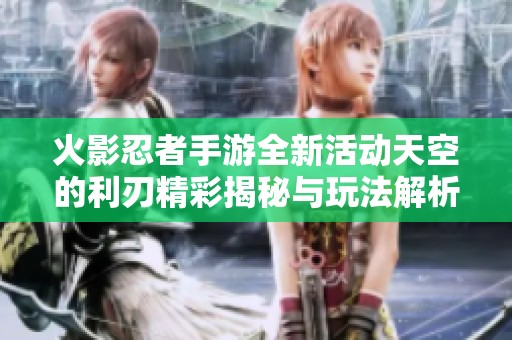 火影忍者手游全新活动天空的利刃精彩揭秘与玩法解析
