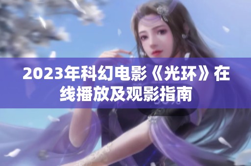 2023年科幻电影《光环》在线播放及观影指南