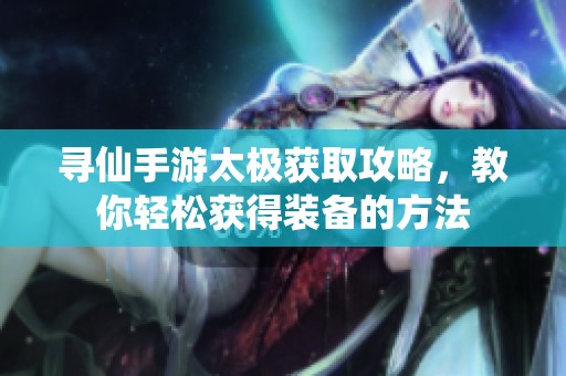 寻仙手游太极获取攻略，教你轻松获得装备的方法