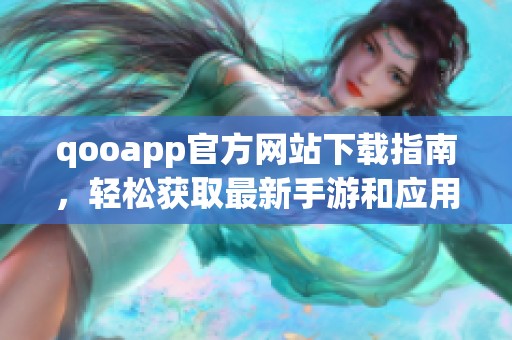 qooapp官方网站下载指南，轻松获取最新手游和应用