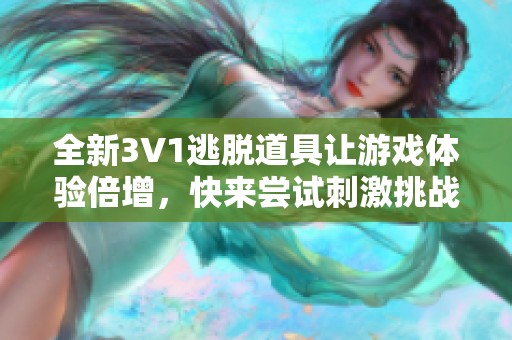 全新3V1逃脱道具让游戏体验倍增，快来尝试刺激挑战！