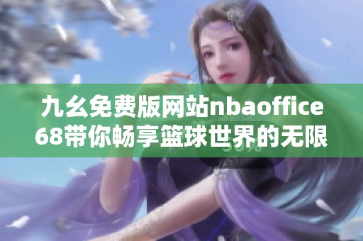 九幺免费版网站nbaoffice68带你畅享篮球世界的无限精彩