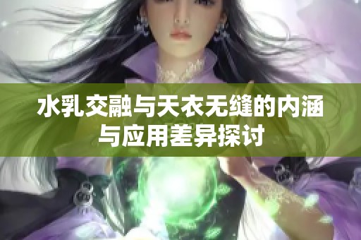 水乳交融与天衣无缝的内涵与应用差异探讨