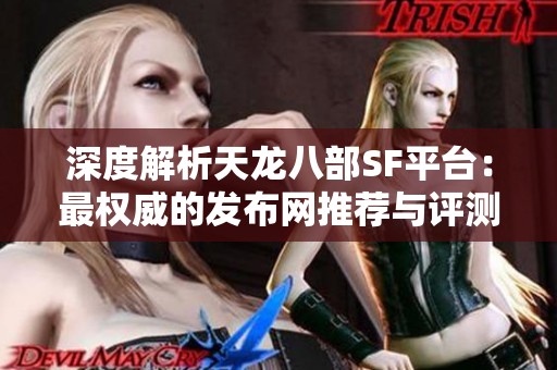 深度解析天龙八部SF平台：最权威的发布网推荐与评测