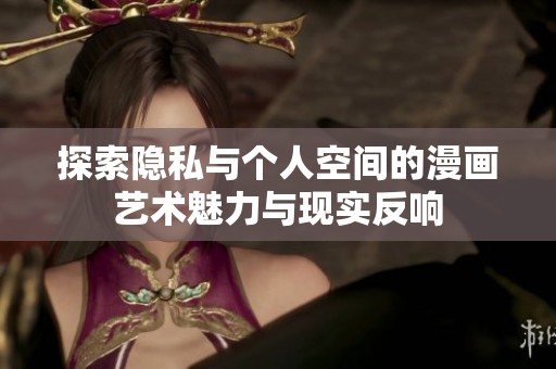探索隐私与个人空间的漫画艺术魅力与现实反响