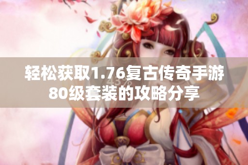 轻松获取1.76复古传奇手游80级套装的攻略分享