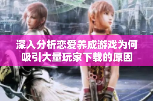 深入分析恋爱养成游戏为何吸引大量玩家下载的原因