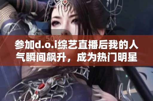 参加d.o.i综艺直播后我的人气瞬间飙升，成为热门明星