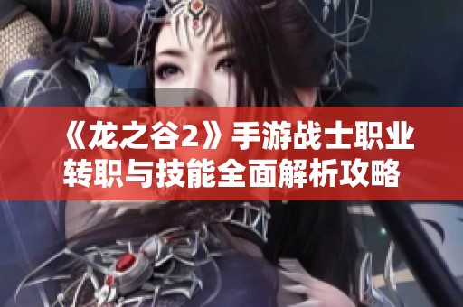 《龙之谷2》手游战士职业转职与技能全面解析攻略