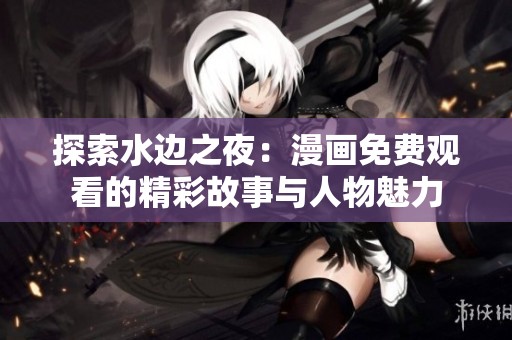 探索水边之夜：漫画免费观看的精彩故事与人物魅力
