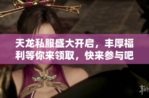 天龙私服盛大开启，丰厚福利等你来领取，快来参与吧！