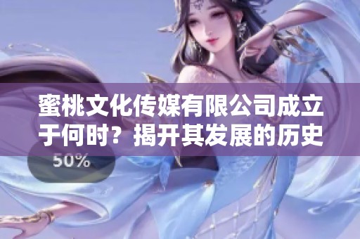 蜜桃文化传媒有限公司成立于何时？揭开其发展的历史背景