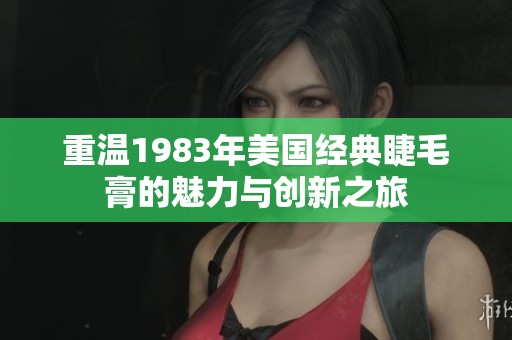 重温1983年美国经典睫毛膏的魅力与创新之旅