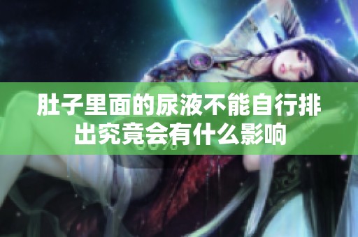 肚子里面的尿液不能自行排出究竟会有什么影响