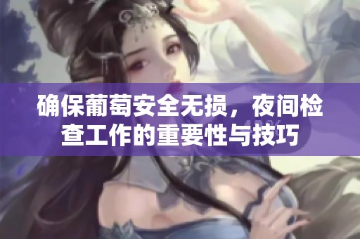 确保葡萄安全无损，夜间检查工作的重要性与技巧