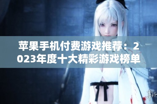 苹果手机付费游戏推荐：2023年度十大精彩游戏榜单揭秘