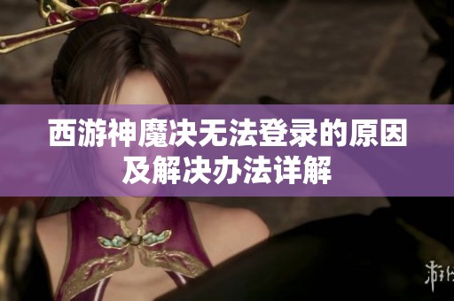 西游神魔决无法登录的原因及解决办法详解