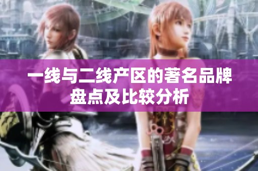 一线与二线产区的著名品牌盘点及比较分析