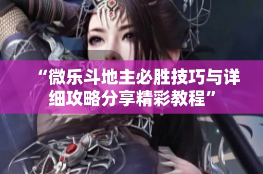 “微乐斗地主必胜技巧与详细攻略分享精彩教程”