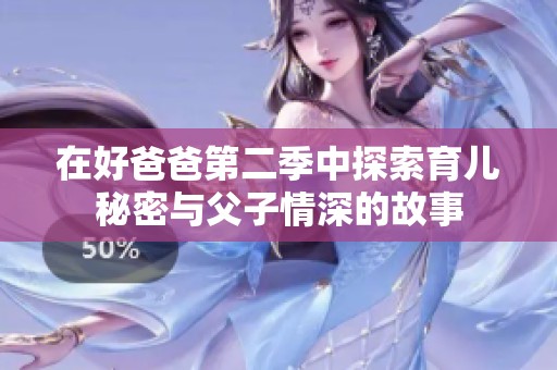 在好爸爸第二季中探索育儿秘密与父子情深的故事