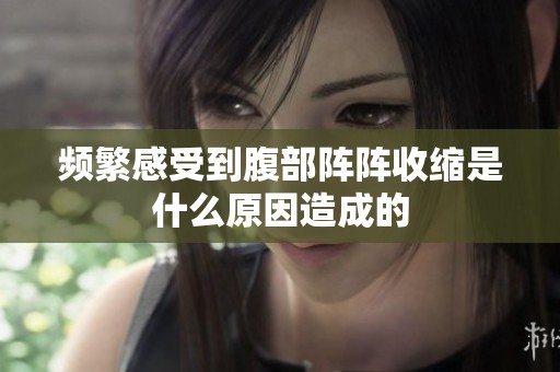 频繁感受到腹部阵阵收缩是什么原因造成的