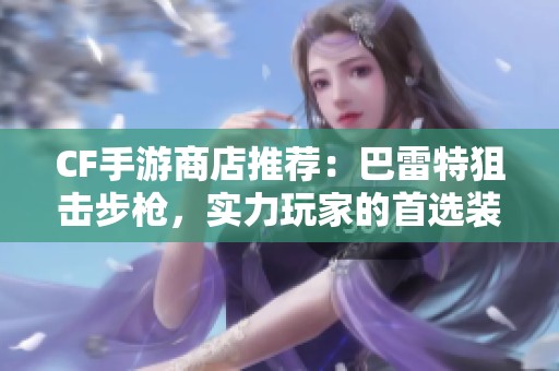CF手游商店推荐：巴雷特狙击步枪，实力玩家的首选装备